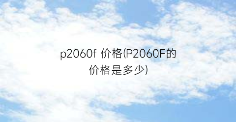 “p2060f 价格(P2060F的价格是多少)
